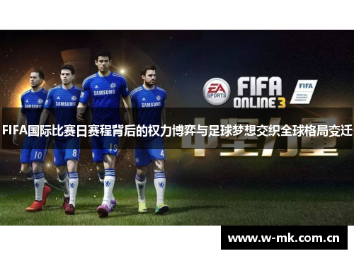 FIFA国际比赛日赛程背后的权力博弈与足球梦想交织全球格局变迁 FIFA国际比赛日赛程背后的权力博弈与足球梦想交织全球格局变迁